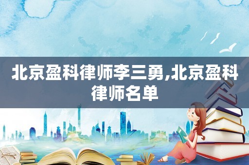 北京盈科律師李三勇,北京盈科律師名單