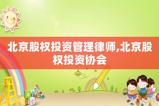 北京股權(quán)投資管理律師,北京股權(quán)投資協(xié)會