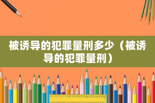 被誘導的犯罪量刑多少（被誘導的犯罪量刑）