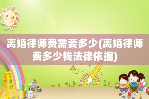 離婚律師費需要多少(離婚律師費多少錢法律依據)