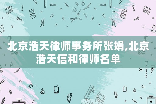 北京浩天律師事務所張娟,北京浩天信和律師名單