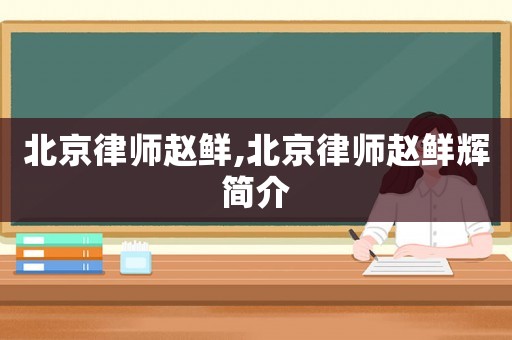 北京律師趙鮮,北京律師趙鮮輝簡介