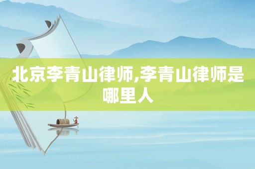 北京李青山律師,李青山律師是哪里人