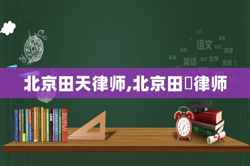 北京田天律師,北京田劼律師