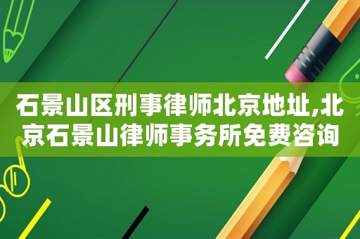石景山區刑事律師北京地址,北京石景山律師事務所免費咨詢電話