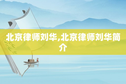 北京律師劉華,北京律師劉華簡介