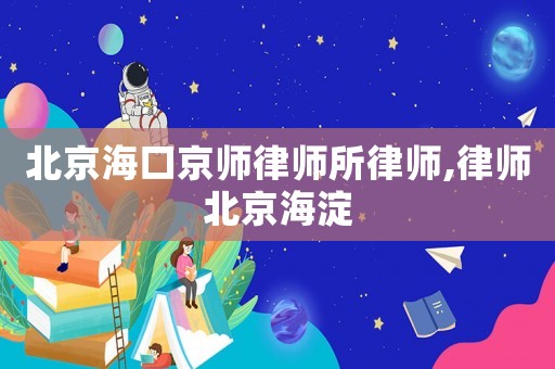 北京海口京師律師所律師,律師北京海淀