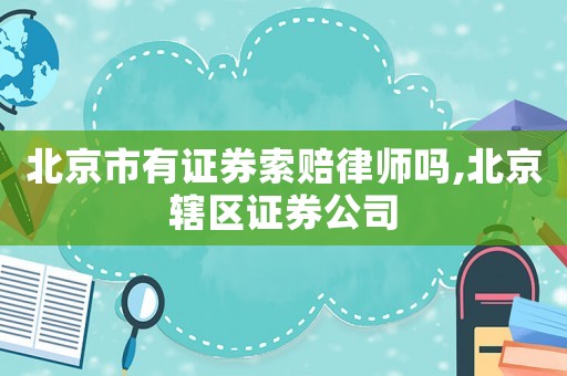 北京市有證券索賠律師嗎,北京轄區證券公司