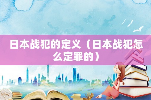 日本戰犯的定義（日本戰犯怎么定罪的）