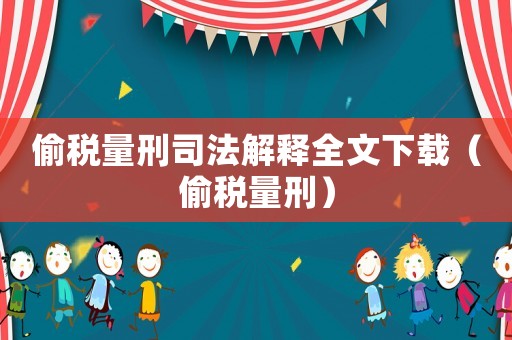 偷稅量刑司法解釋全文下載（偷稅量刑）