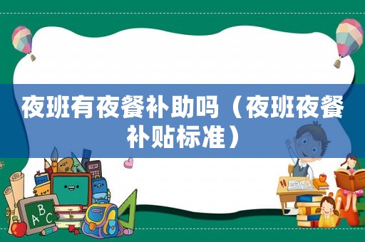 夜班有夜餐補助嗎（夜班夜餐補貼標準）
