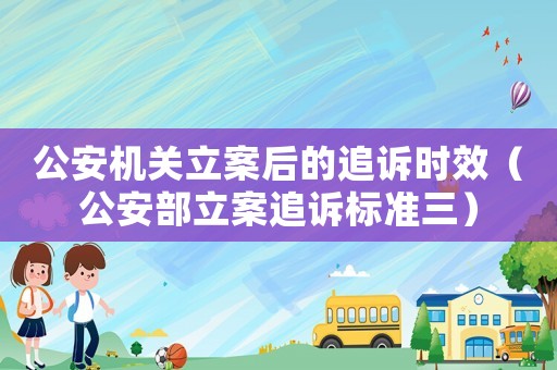 公安機(jī)關(guān)立案后的追訴時效（公安部立案追訴標(biāo)準(zhǔn)三）