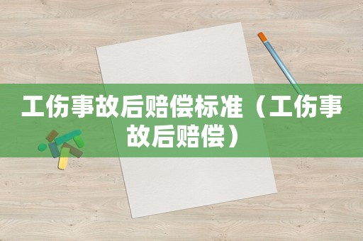 工傷事故后賠償標準（工傷事故后賠償）