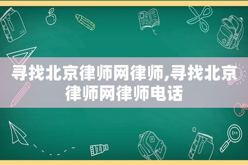 尋找北京律師網(wǎng)律師,尋找北京律師網(wǎng)律師電話