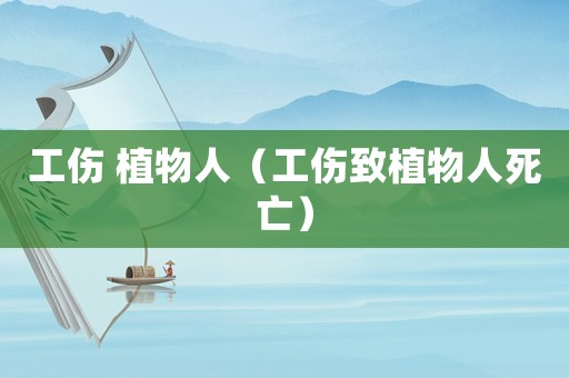 工傷 植物人（工傷致植物人死亡）