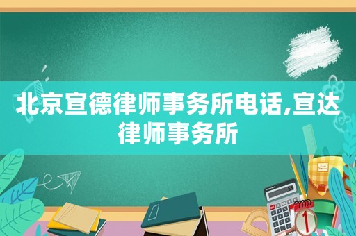 北京宣德律師事務(wù)所電話,宣達(dá)律師事務(wù)所
