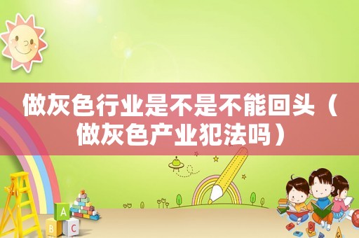 做灰色行業是不是不能回頭（做灰色產業犯法嗎）