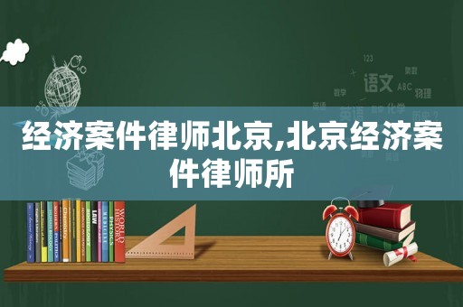 經濟案件律師北京,北京經濟案件律師所