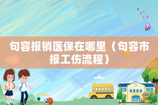 句容報銷醫保在哪里（句容市報工傷流程）