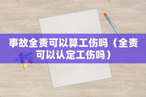 事故全責可以算工傷嗎（全責可以認定工傷嗎）