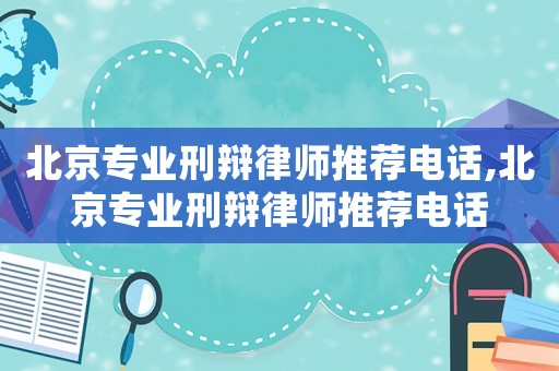 北京專業(yè)刑辯律師推薦電話,北京專業(yè)刑辯律師推薦電話