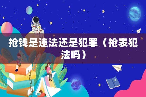 搶錢是違法還是犯罪（搶表犯法嗎）