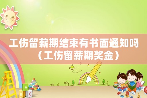 工傷留薪期結束有書面通知嗎（工傷留薪期獎金）