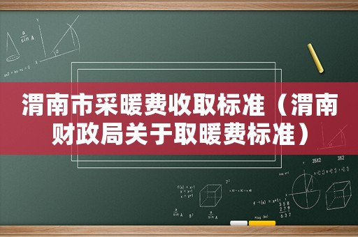 渭南市采暖費(fèi)收取標(biāo)準(zhǔn)（渭南財(cái)政局關(guān)于取暖費(fèi)標(biāo)準(zhǔn)）