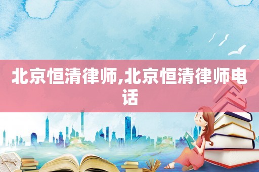 北京恒清律師,北京恒清律師電話