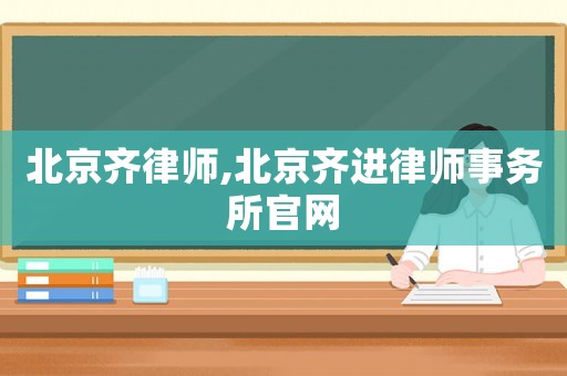 北京齊律師,北京齊進律師事務所官網