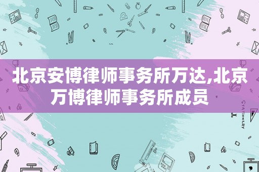 北京安博律師事務所萬達,北京萬博律師事務所成員