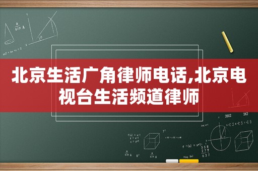 北京生活廣角律師電話,北京電視臺生活頻道律師