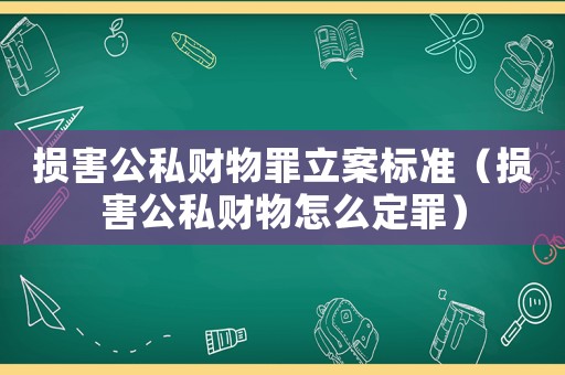 損害公私財物罪立案標(biāo)準(zhǔn)（損害公私財物怎么定罪）
