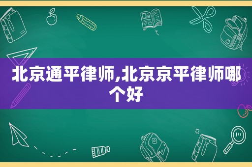 北京通平律師,北京京平律師哪個好