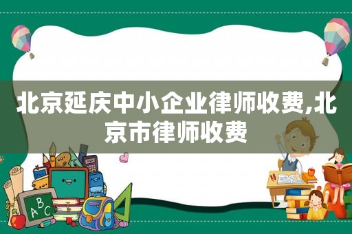 北京延慶中小企業律師收費,北京市律師收費
