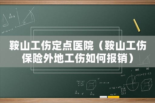 鞍山工傷定點醫院（鞍山工傷保險外地工傷如何報銷）