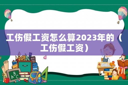 工傷假工資怎么算2023年的（工傷假工資）