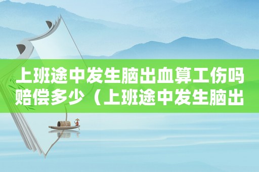 上班途中發(fā)生腦出血算工傷嗎賠償多少（上班途中發(fā)生腦出血算工傷嗎）
