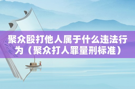 聚眾毆打他人屬于什么違法行為（聚眾打人罪量刑標準）