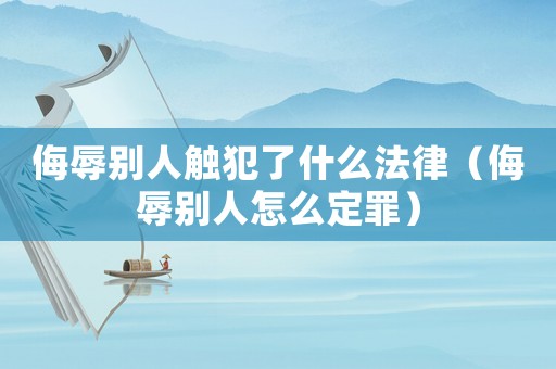 侮辱別人觸犯了什么法律（侮辱別人怎么定罪）