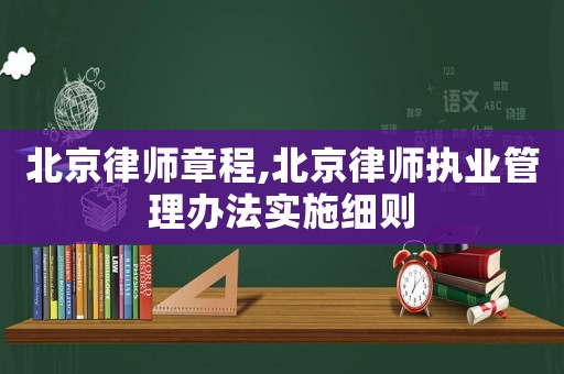 北京律師章程,北京律師執業管理辦法實施細則