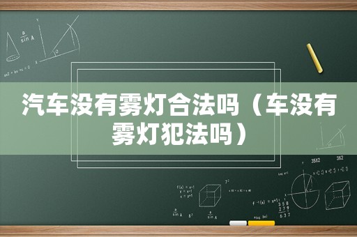 汽車沒有霧燈合法嗎（車沒有霧燈犯法嗎）