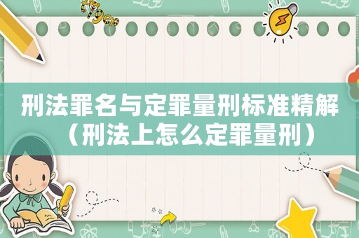 刑法罪名與定罪量刑標(biāo)準(zhǔn)精解（刑法上怎么定罪量刑）