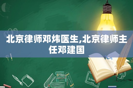 北京律師鄧煒醫生,北京律師主任鄧建國