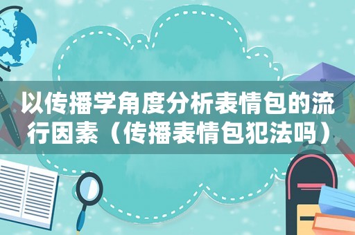 以傳播學(xué)角度分析表情包的流行因素（傳播表情包犯法嗎）