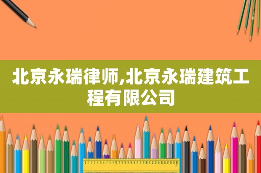 北京永瑞律師,北京永瑞建筑工程有限公司