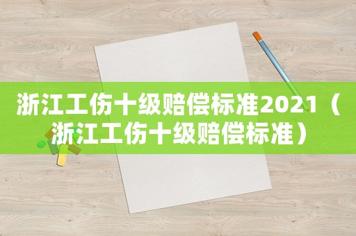 浙江工傷十級(jí)賠償標(biāo)準(zhǔn)2021（浙江工傷十級(jí)賠償標(biāo)準(zhǔn)）