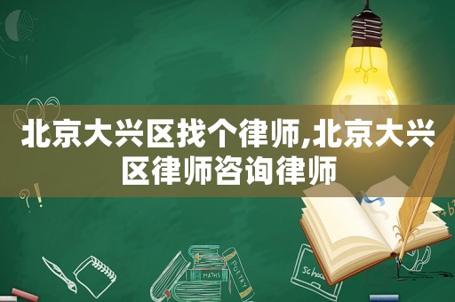 北京大興區找個律師,北京大興區律師咨詢律師