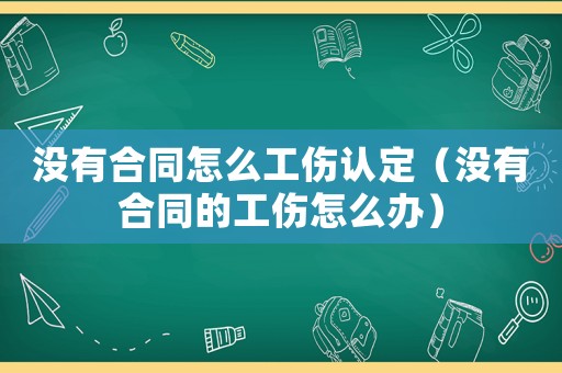 沒有合同怎么工傷認定（沒有合同的工傷怎么辦）