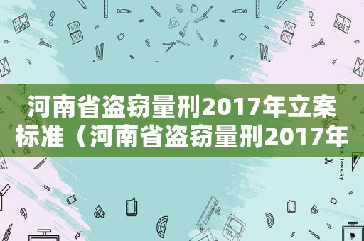 河南省盜竊量刑2017年立案標準（河南省盜竊量刑2017年）